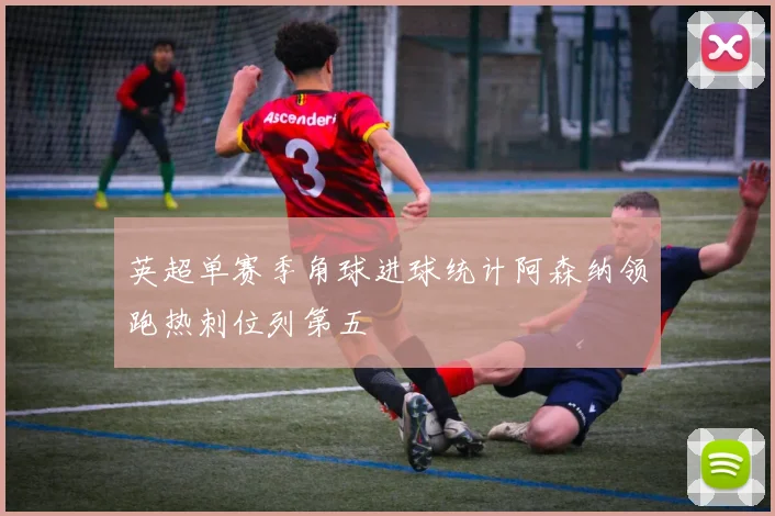 英超单赛季角球进球统计阿森纳领跑热刺位列第五