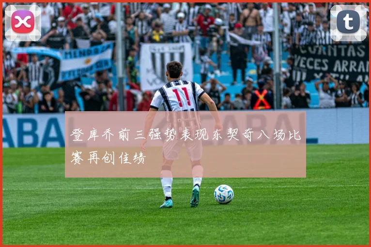 登库乔前三强势表现东契奇八场比赛再创佳绩