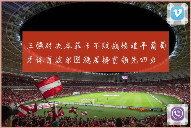 三强对决本菲卡不败战绩追平葡萄牙体育波尔图稳居榜首领先四分